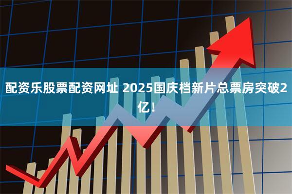 配资乐股票配资网址 2025国庆档新片总票房突破2亿！